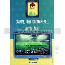 Oğlum, Ben Çocukken | Aytül Akal