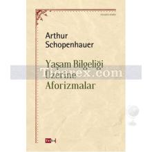 Yaşam Bilgeliği Üzerine Aforizmalar | Arthur Schopenhauer